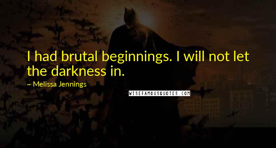 Melissa Jennings Quotes: I had brutal beginnings. I will not let the darkness in.