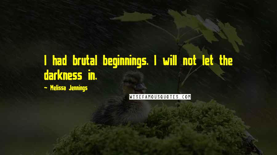 Melissa Jennings Quotes: I had brutal beginnings. I will not let the darkness in.