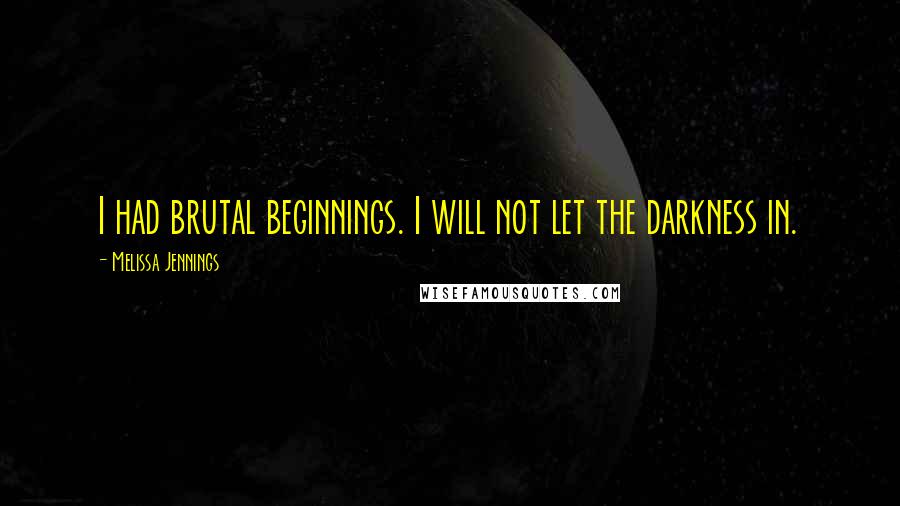 Melissa Jennings Quotes: I had brutal beginnings. I will not let the darkness in.