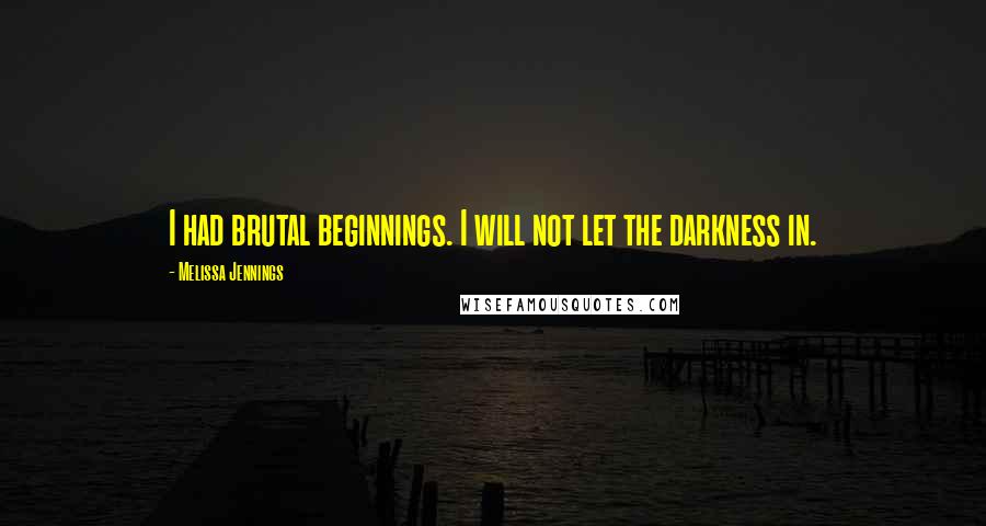 Melissa Jennings Quotes: I had brutal beginnings. I will not let the darkness in.