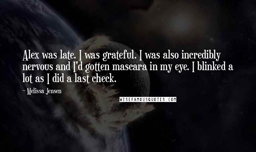 Melissa Jensen Quotes: Alex was late. I was grateful. I was also incredibly nervous and I'd gotten mascara in my eye. I blinked a lot as I did a last check.