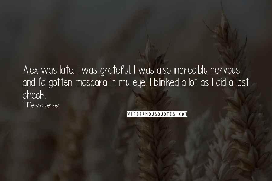 Melissa Jensen Quotes: Alex was late. I was grateful. I was also incredibly nervous and I'd gotten mascara in my eye. I blinked a lot as I did a last check.