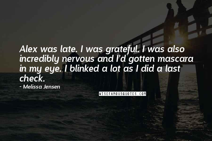 Melissa Jensen Quotes: Alex was late. I was grateful. I was also incredibly nervous and I'd gotten mascara in my eye. I blinked a lot as I did a last check.