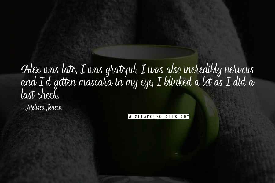 Melissa Jensen Quotes: Alex was late. I was grateful. I was also incredibly nervous and I'd gotten mascara in my eye. I blinked a lot as I did a last check.