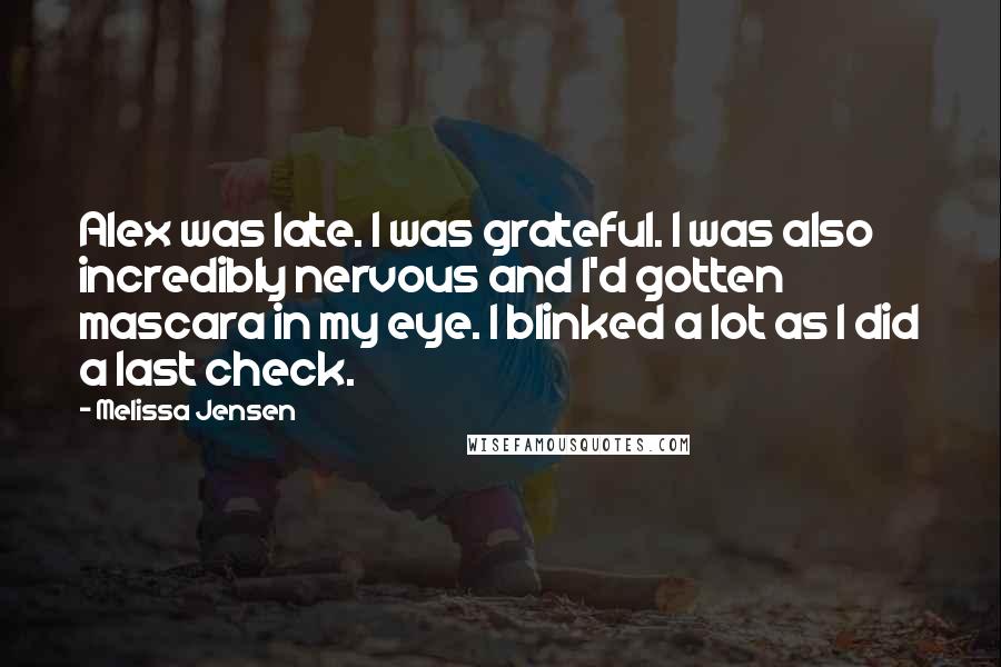 Melissa Jensen Quotes: Alex was late. I was grateful. I was also incredibly nervous and I'd gotten mascara in my eye. I blinked a lot as I did a last check.