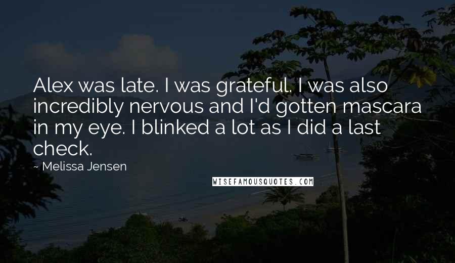 Melissa Jensen Quotes: Alex was late. I was grateful. I was also incredibly nervous and I'd gotten mascara in my eye. I blinked a lot as I did a last check.