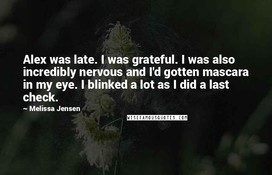 Melissa Jensen Quotes: Alex was late. I was grateful. I was also incredibly nervous and I'd gotten mascara in my eye. I blinked a lot as I did a last check.