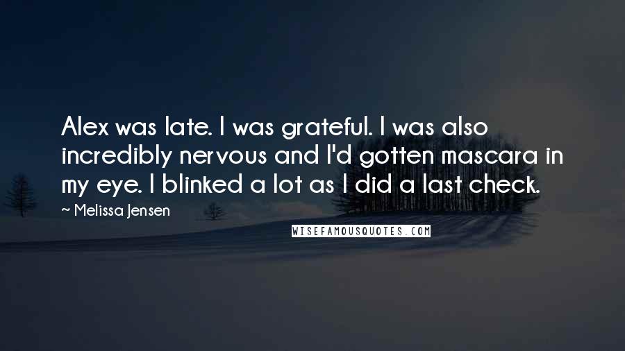 Melissa Jensen Quotes: Alex was late. I was grateful. I was also incredibly nervous and I'd gotten mascara in my eye. I blinked a lot as I did a last check.