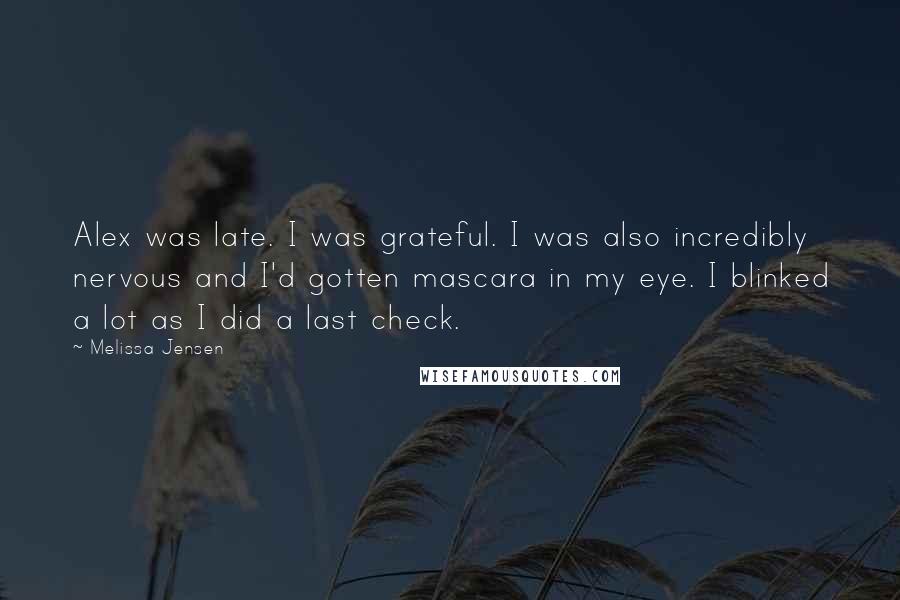 Melissa Jensen Quotes: Alex was late. I was grateful. I was also incredibly nervous and I'd gotten mascara in my eye. I blinked a lot as I did a last check.