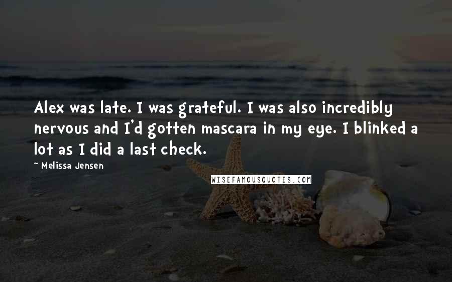 Melissa Jensen Quotes: Alex was late. I was grateful. I was also incredibly nervous and I'd gotten mascara in my eye. I blinked a lot as I did a last check.