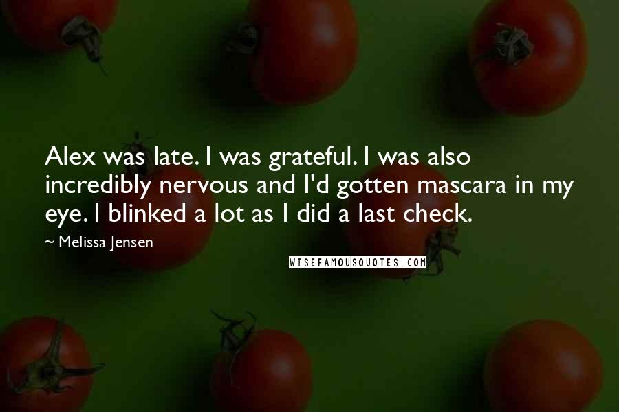 Melissa Jensen Quotes: Alex was late. I was grateful. I was also incredibly nervous and I'd gotten mascara in my eye. I blinked a lot as I did a last check.