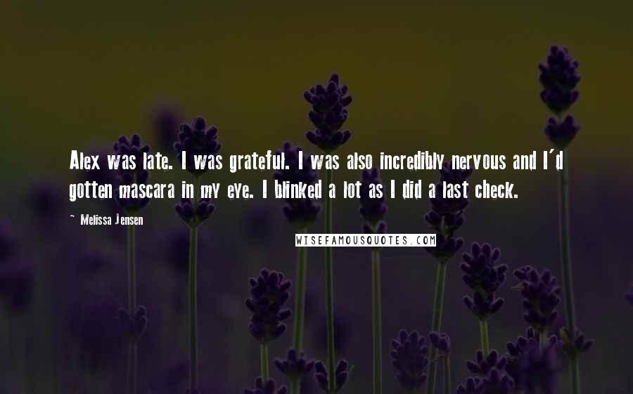 Melissa Jensen Quotes: Alex was late. I was grateful. I was also incredibly nervous and I'd gotten mascara in my eye. I blinked a lot as I did a last check.