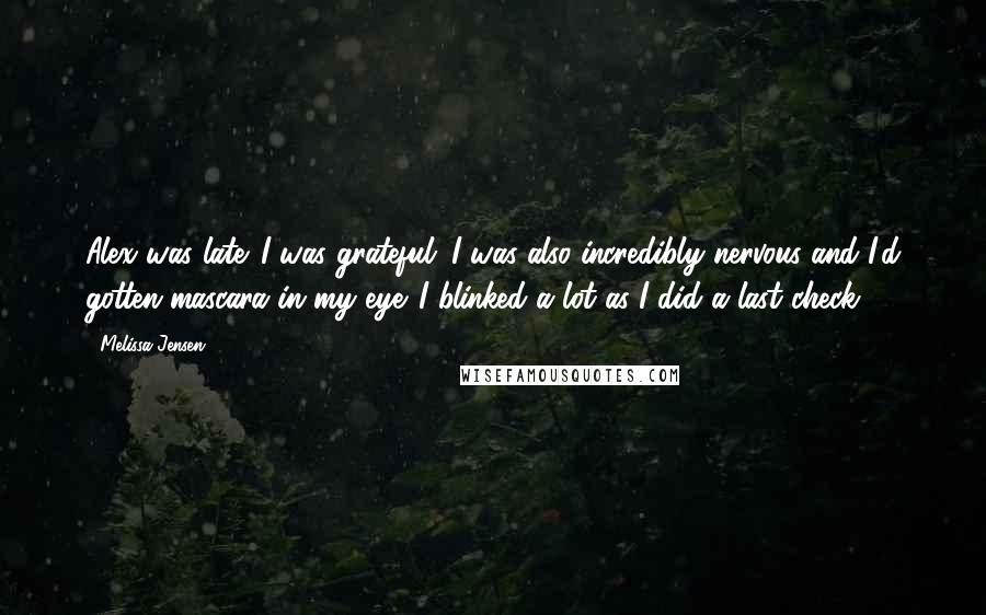 Melissa Jensen Quotes: Alex was late. I was grateful. I was also incredibly nervous and I'd gotten mascara in my eye. I blinked a lot as I did a last check.