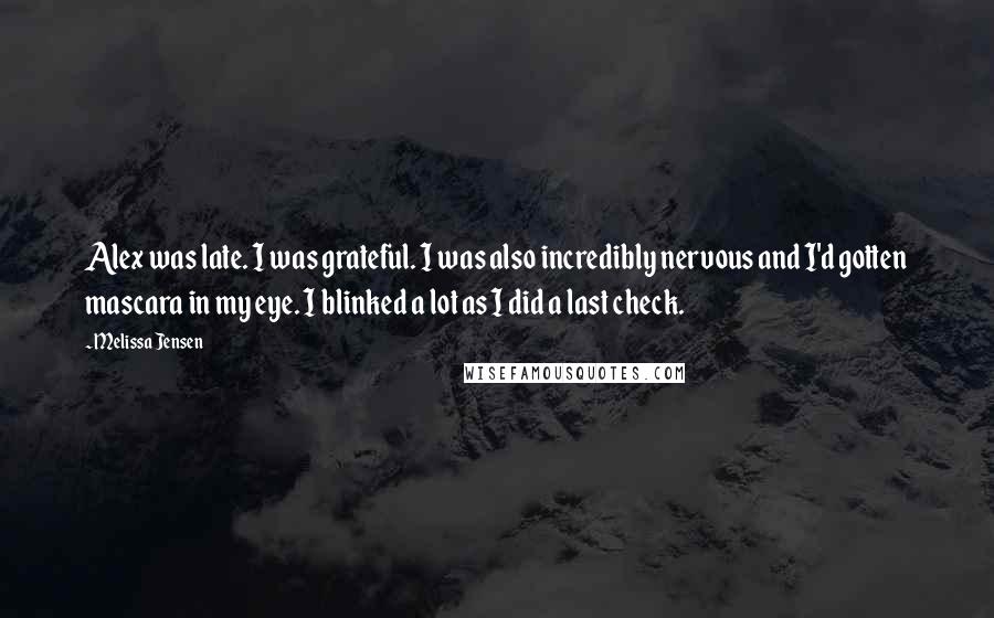 Melissa Jensen Quotes: Alex was late. I was grateful. I was also incredibly nervous and I'd gotten mascara in my eye. I blinked a lot as I did a last check.