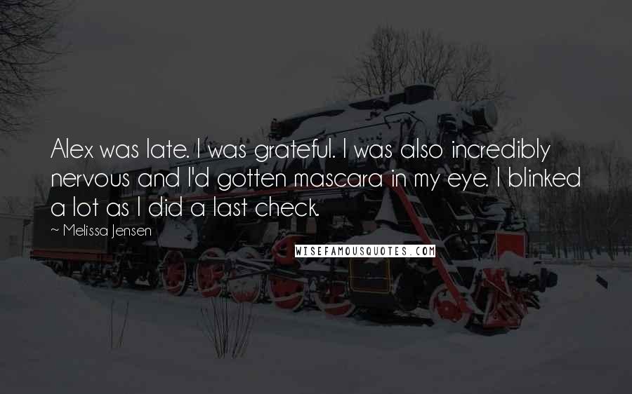 Melissa Jensen Quotes: Alex was late. I was grateful. I was also incredibly nervous and I'd gotten mascara in my eye. I blinked a lot as I did a last check.