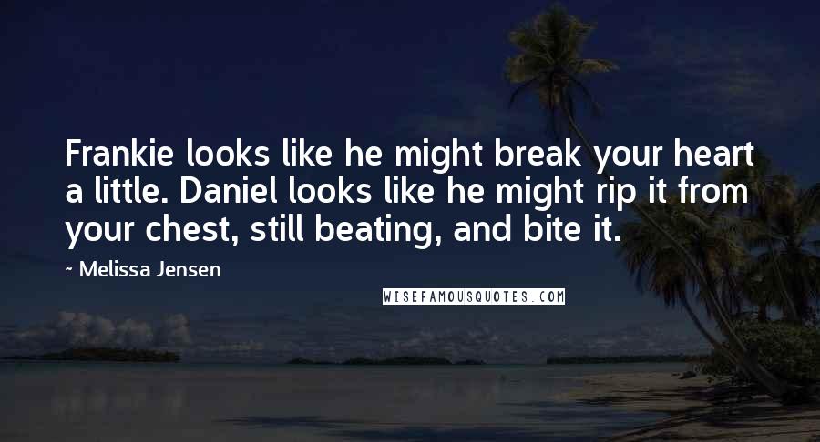 Melissa Jensen Quotes: Frankie looks like he might break your heart a little. Daniel looks like he might rip it from your chest, still beating, and bite it.