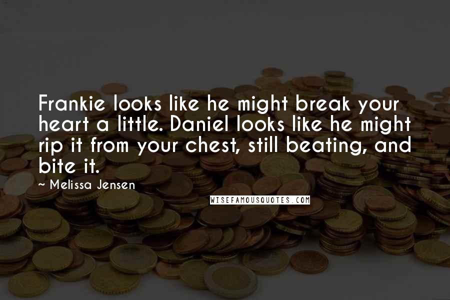 Melissa Jensen Quotes: Frankie looks like he might break your heart a little. Daniel looks like he might rip it from your chest, still beating, and bite it.