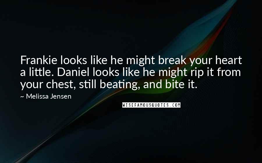 Melissa Jensen Quotes: Frankie looks like he might break your heart a little. Daniel looks like he might rip it from your chest, still beating, and bite it.