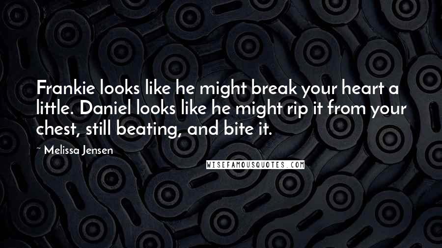 Melissa Jensen Quotes: Frankie looks like he might break your heart a little. Daniel looks like he might rip it from your chest, still beating, and bite it.