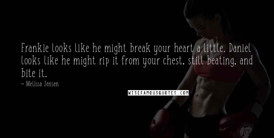 Melissa Jensen Quotes: Frankie looks like he might break your heart a little. Daniel looks like he might rip it from your chest, still beating, and bite it.