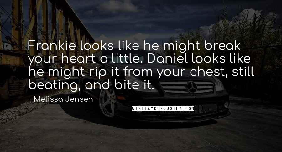 Melissa Jensen Quotes: Frankie looks like he might break your heart a little. Daniel looks like he might rip it from your chest, still beating, and bite it.