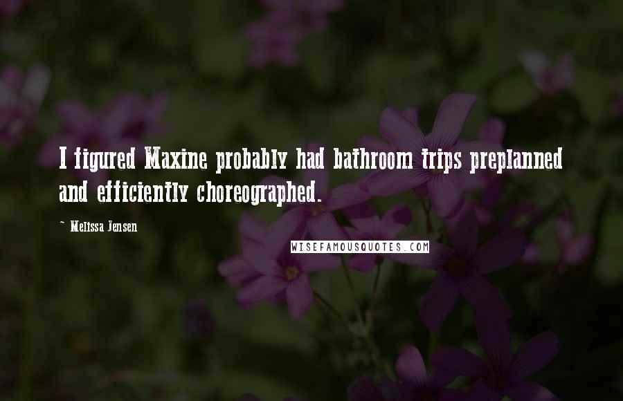 Melissa Jensen Quotes: I figured Maxine probably had bathroom trips preplanned and efficiently choreographed.