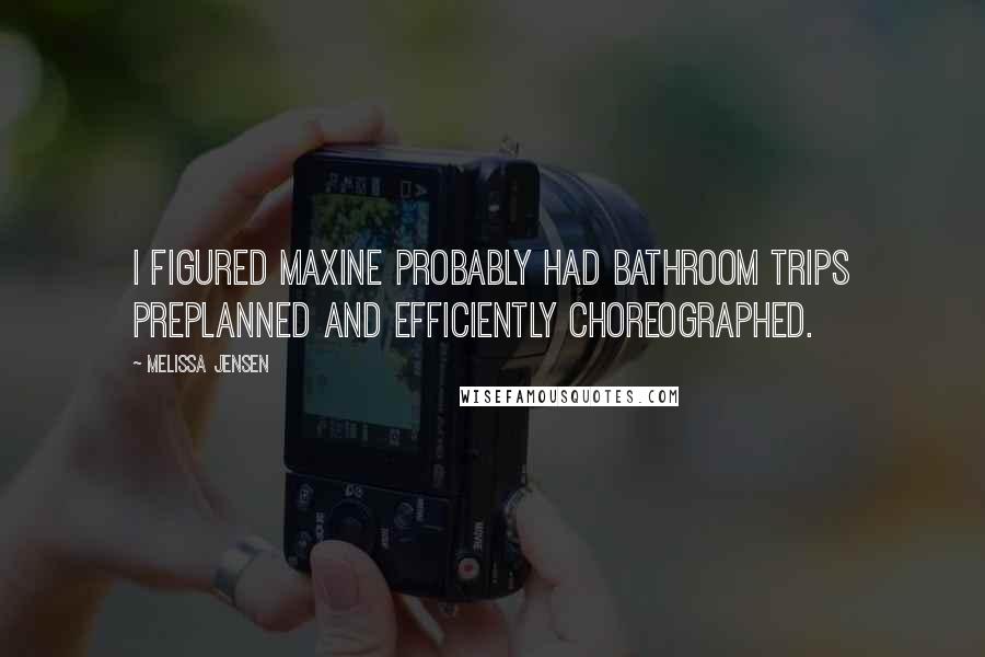 Melissa Jensen Quotes: I figured Maxine probably had bathroom trips preplanned and efficiently choreographed.