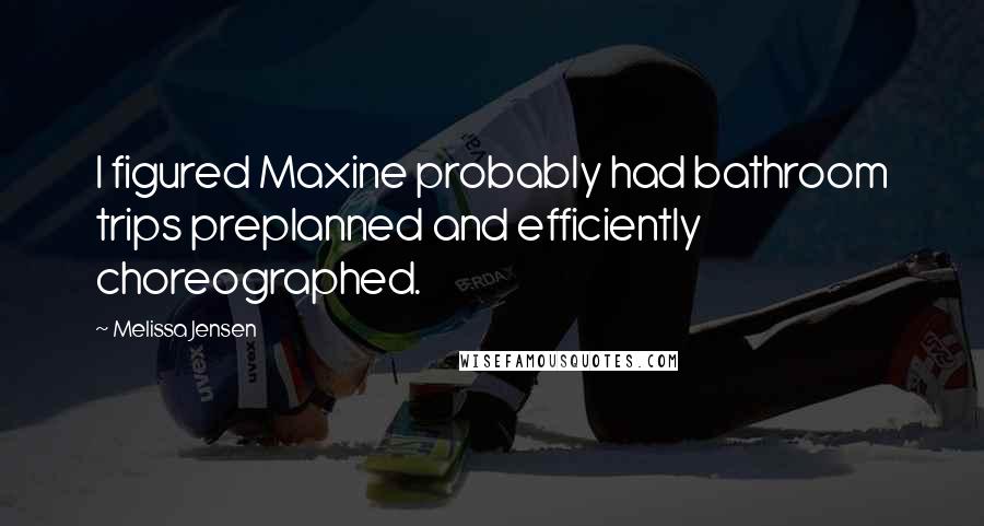 Melissa Jensen Quotes: I figured Maxine probably had bathroom trips preplanned and efficiently choreographed.