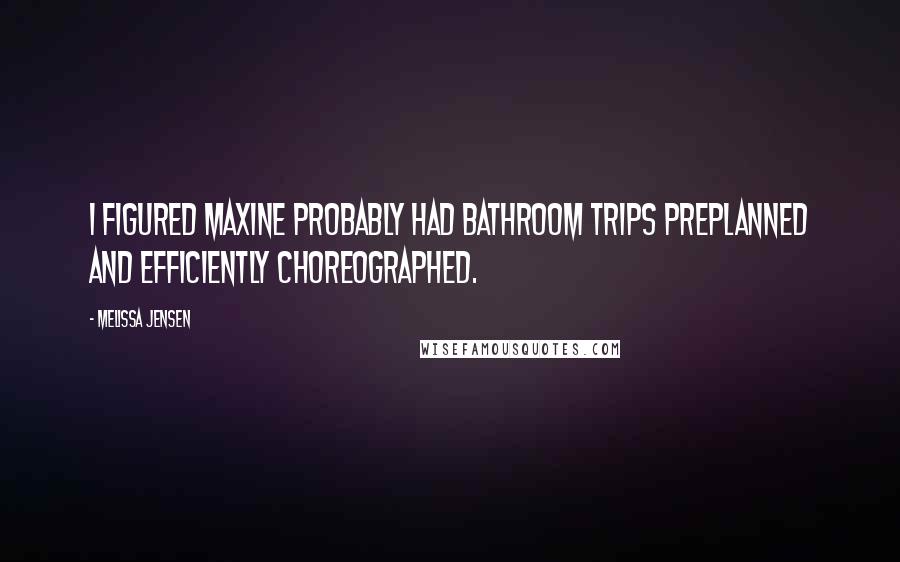 Melissa Jensen Quotes: I figured Maxine probably had bathroom trips preplanned and efficiently choreographed.