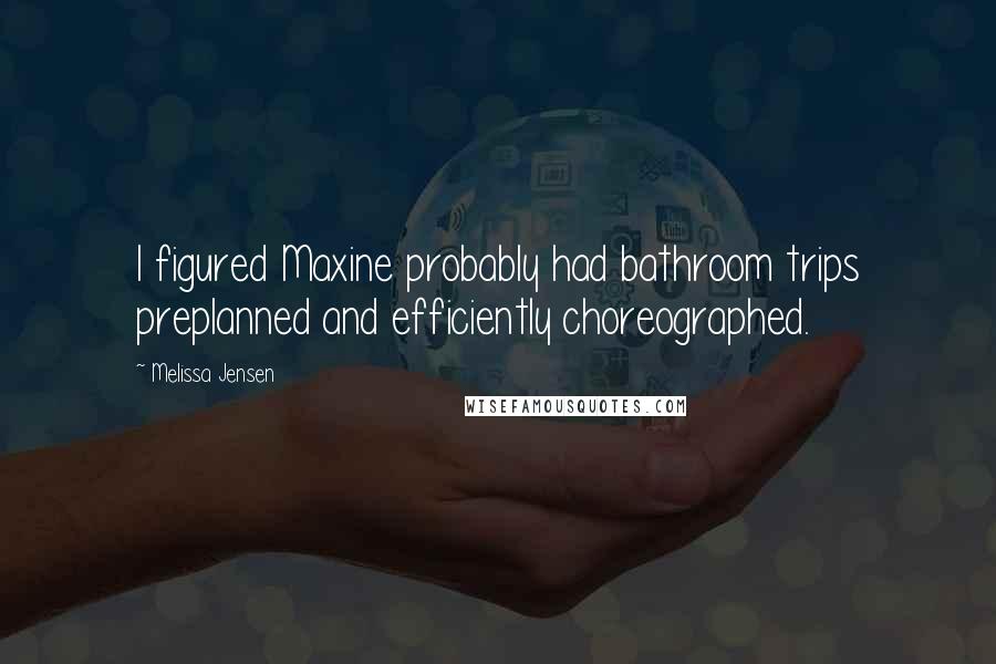 Melissa Jensen Quotes: I figured Maxine probably had bathroom trips preplanned and efficiently choreographed.