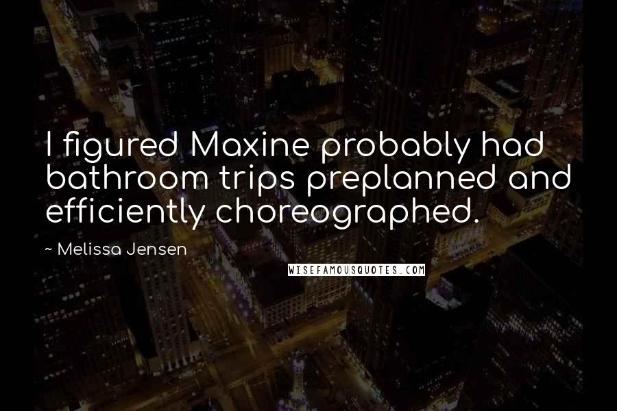 Melissa Jensen Quotes: I figured Maxine probably had bathroom trips preplanned and efficiently choreographed.