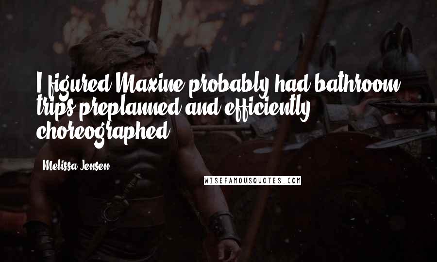 Melissa Jensen Quotes: I figured Maxine probably had bathroom trips preplanned and efficiently choreographed.