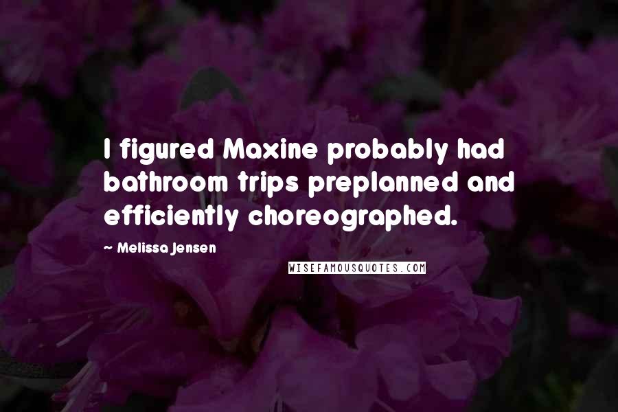 Melissa Jensen Quotes: I figured Maxine probably had bathroom trips preplanned and efficiently choreographed.