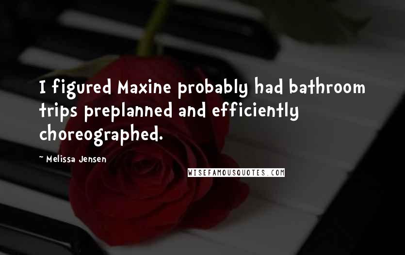 Melissa Jensen Quotes: I figured Maxine probably had bathroom trips preplanned and efficiently choreographed.