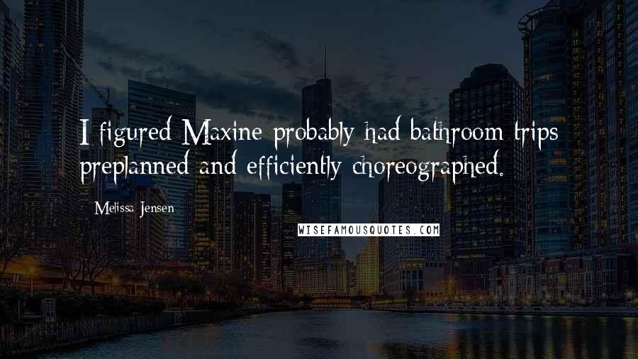 Melissa Jensen Quotes: I figured Maxine probably had bathroom trips preplanned and efficiently choreographed.