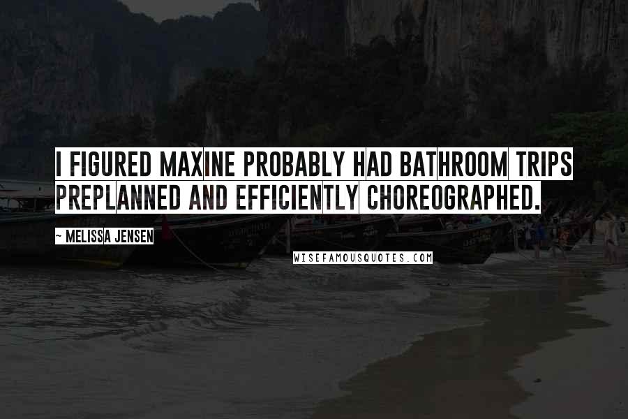 Melissa Jensen Quotes: I figured Maxine probably had bathroom trips preplanned and efficiently choreographed.