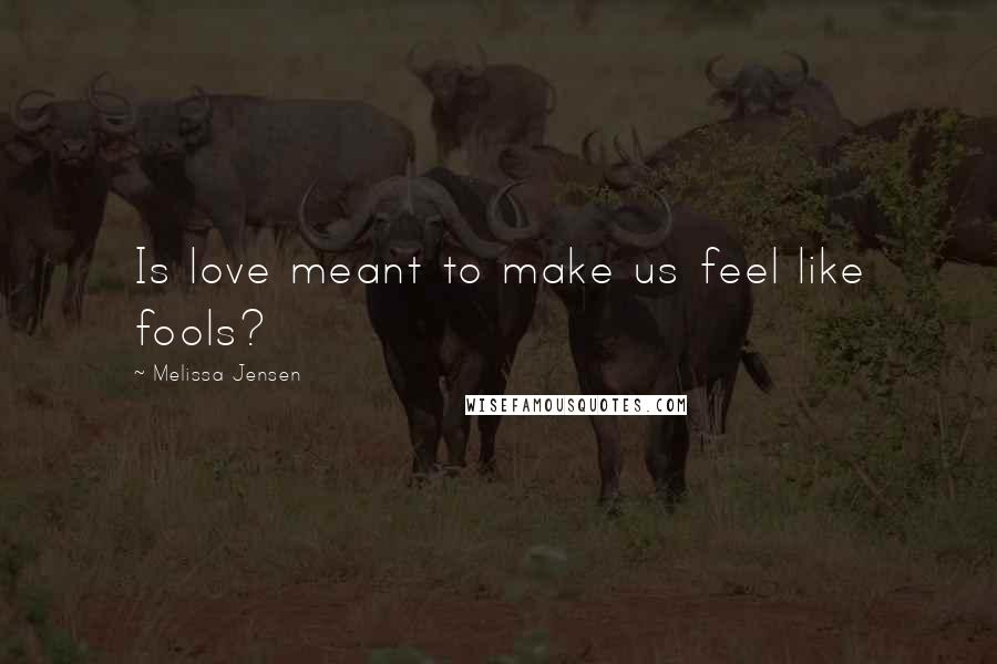 Melissa Jensen Quotes: Is love meant to make us feel like fools?