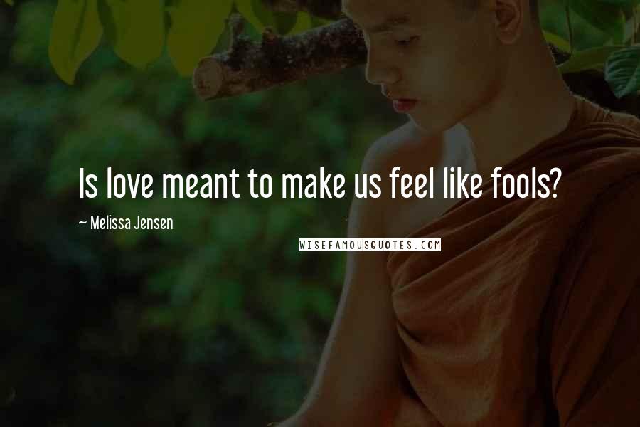 Melissa Jensen Quotes: Is love meant to make us feel like fools?