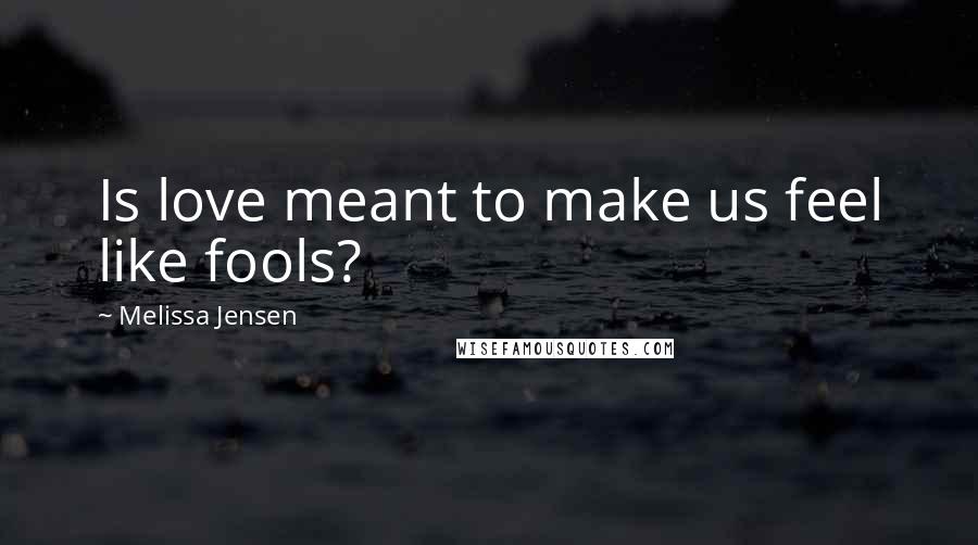 Melissa Jensen Quotes: Is love meant to make us feel like fools?