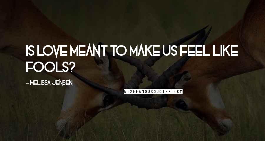 Melissa Jensen Quotes: Is love meant to make us feel like fools?