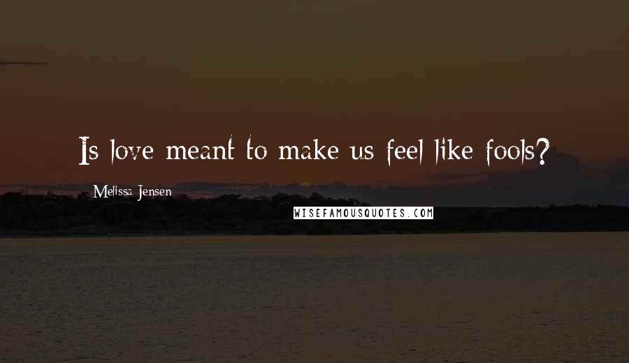 Melissa Jensen Quotes: Is love meant to make us feel like fools?