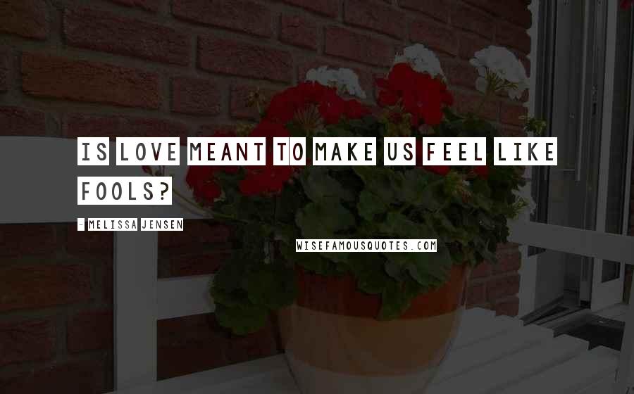 Melissa Jensen Quotes: Is love meant to make us feel like fools?