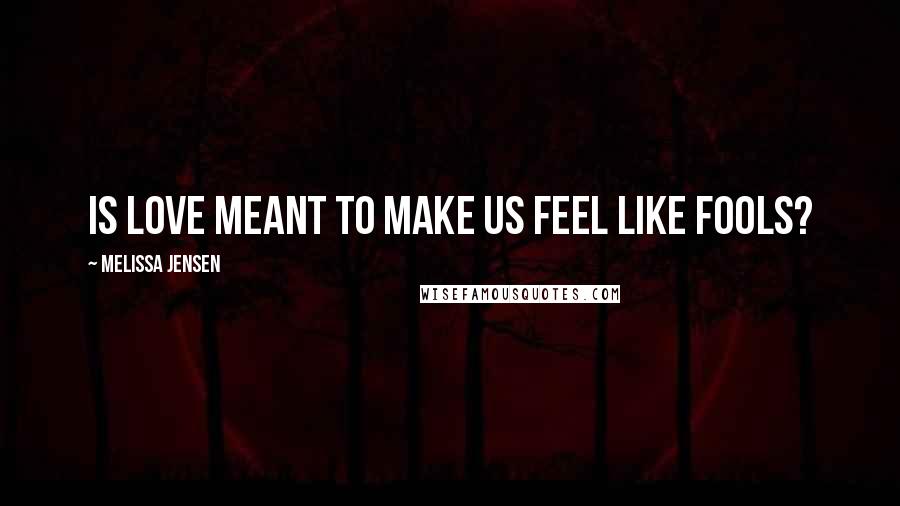 Melissa Jensen Quotes: Is love meant to make us feel like fools?