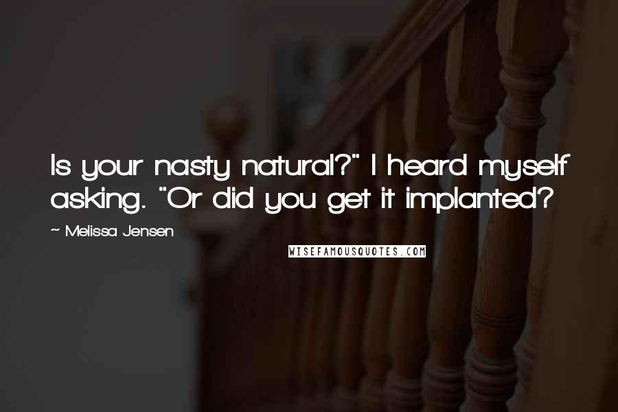 Melissa Jensen Quotes: Is your nasty natural?" I heard myself asking. "Or did you get it implanted?