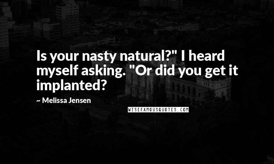 Melissa Jensen Quotes: Is your nasty natural?" I heard myself asking. "Or did you get it implanted?