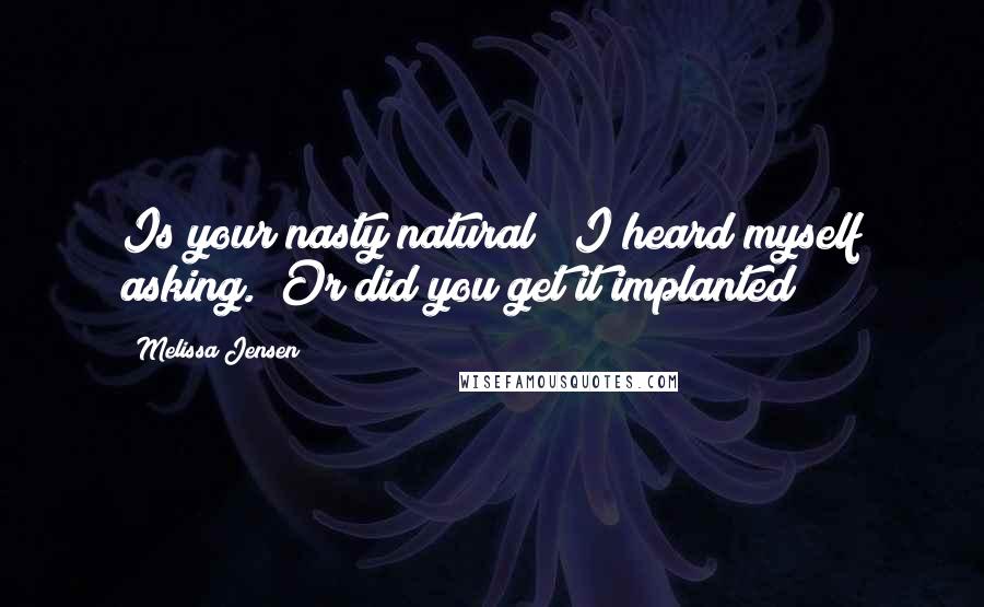 Melissa Jensen Quotes: Is your nasty natural?" I heard myself asking. "Or did you get it implanted?