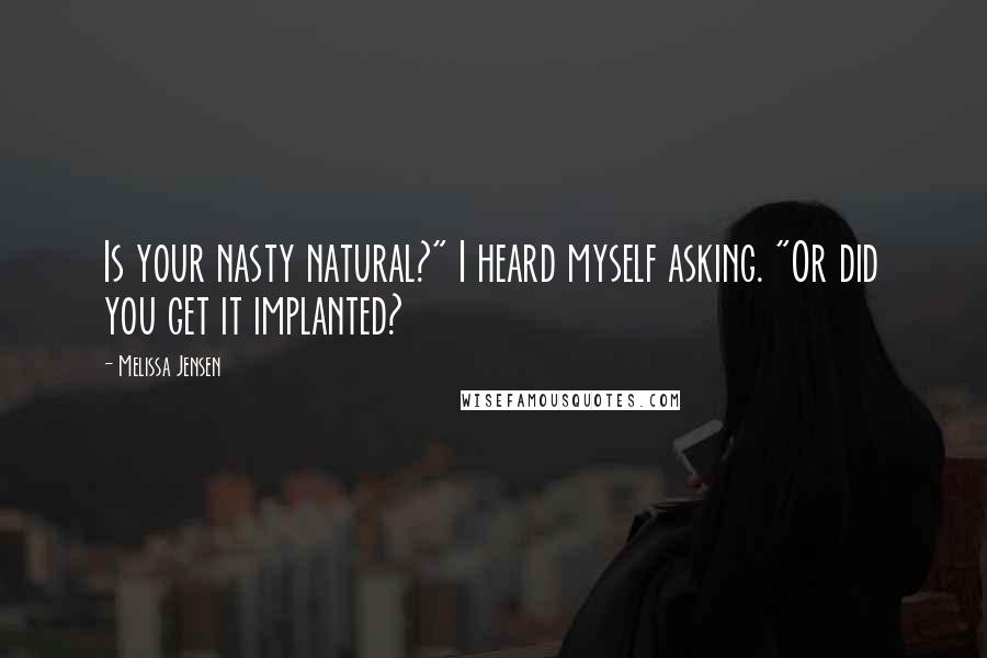 Melissa Jensen Quotes: Is your nasty natural?" I heard myself asking. "Or did you get it implanted?