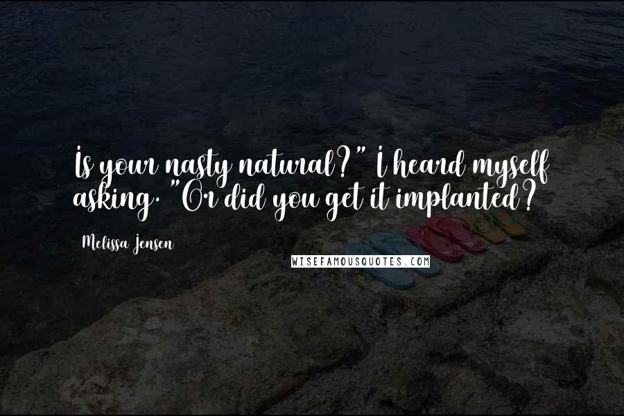 Melissa Jensen Quotes: Is your nasty natural?" I heard myself asking. "Or did you get it implanted?