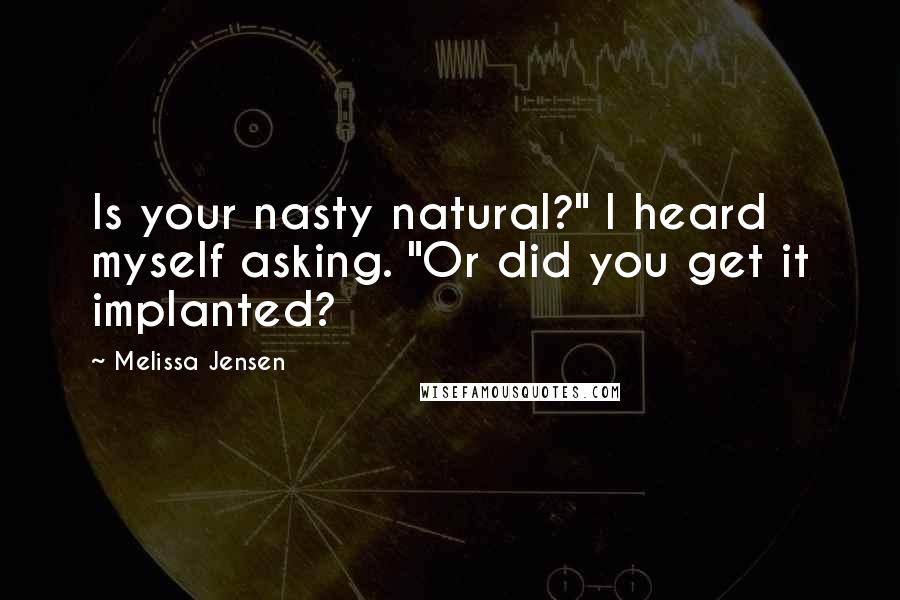 Melissa Jensen Quotes: Is your nasty natural?" I heard myself asking. "Or did you get it implanted?