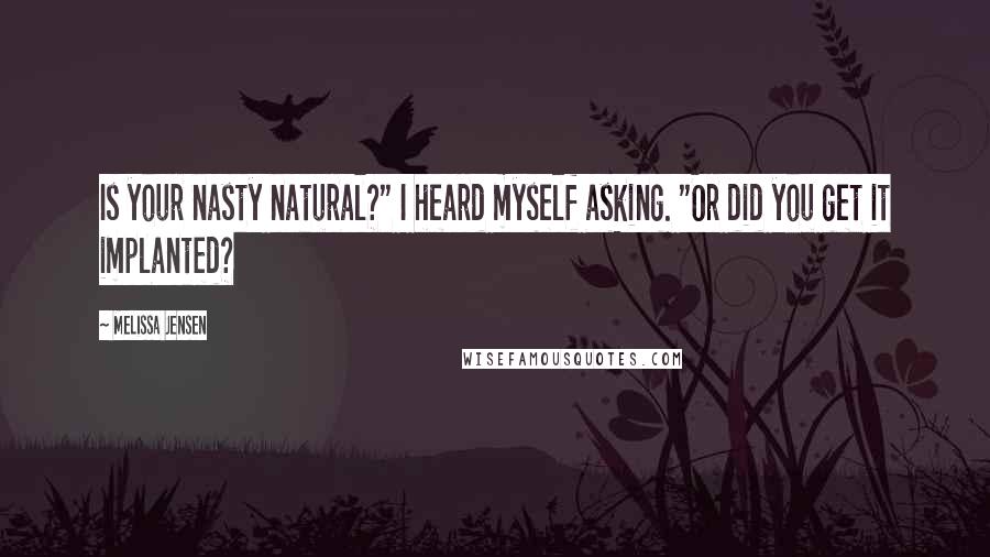 Melissa Jensen Quotes: Is your nasty natural?" I heard myself asking. "Or did you get it implanted?